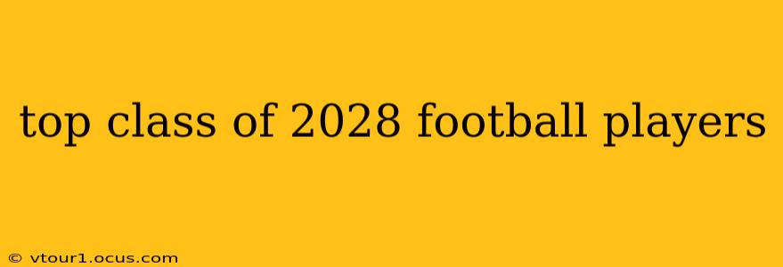 top class of 2028 football players