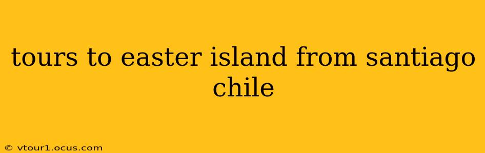 tours to easter island from santiago chile