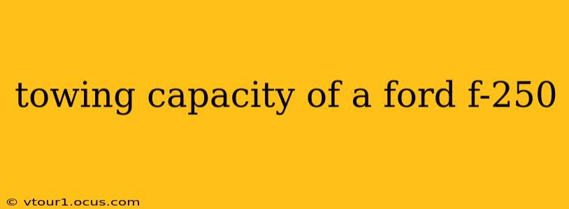towing capacity of a ford f-250