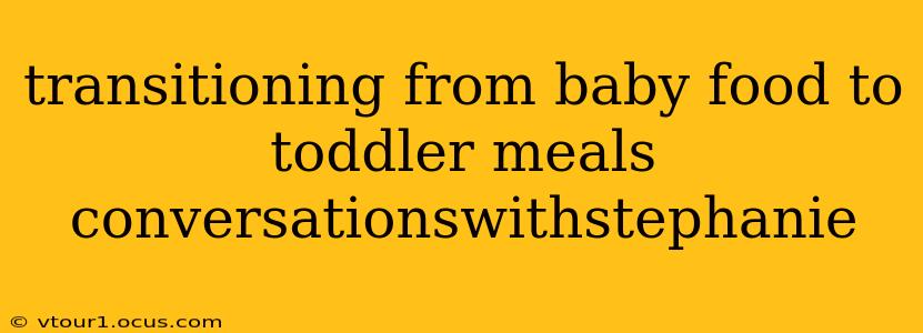 transitioning from baby food to toddler meals conversationswithstephanie