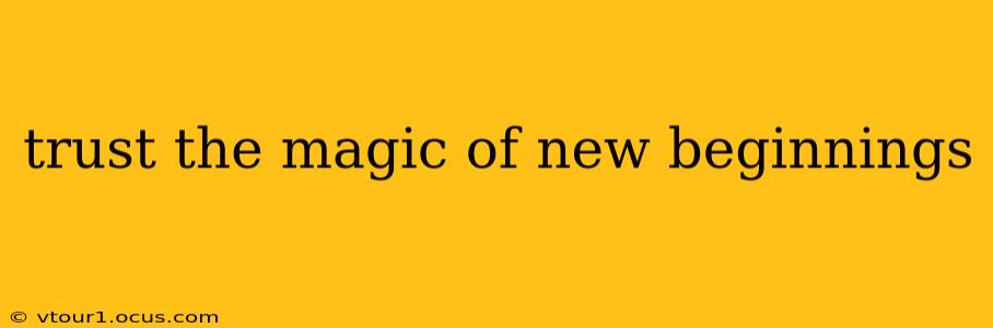 trust the magic of new beginnings