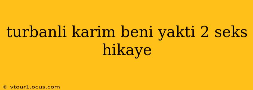 turbanli karim beni yakti 2 seks hikaye turbanli karim beni yakti 2 seks hikaye