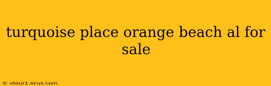 turquoise place orange beach al for sale