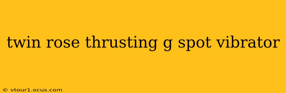 twin rose thrusting g spot vibrator