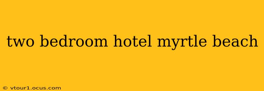 two bedroom hotel myrtle beach