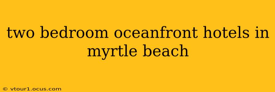 two bedroom oceanfront hotels in myrtle beach