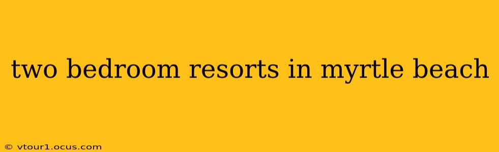 two bedroom resorts in myrtle beach