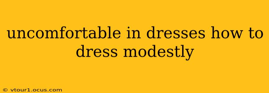 uncomfortable in dresses how to dress modestly