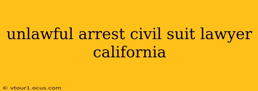 unlawful arrest civil suit lawyer california