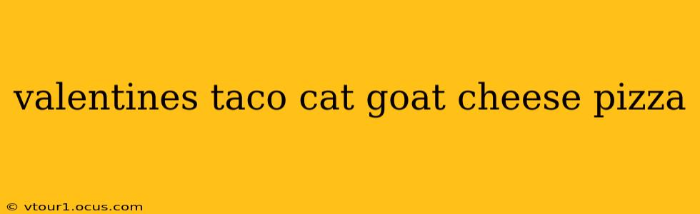 valentines taco cat goat cheese pizza