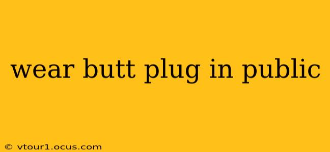 wear butt plug in public wear butt plug in public