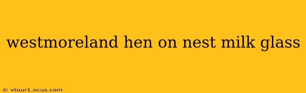 westmoreland hen on nest milk glass
