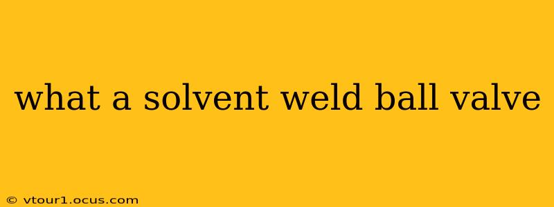 what a solvent weld ball valve