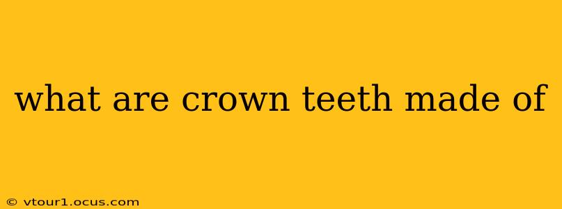 what are crown teeth made of