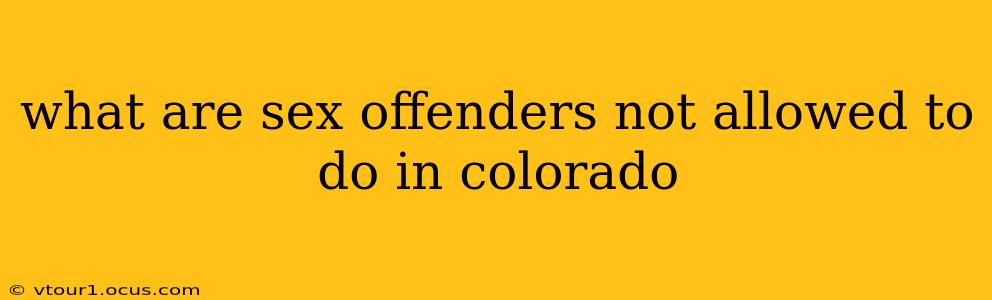 what are sex offenders not allowed to do in colorado