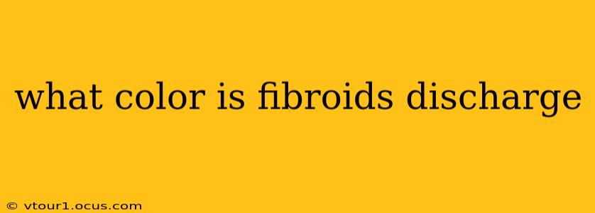 what color is fibroids discharge