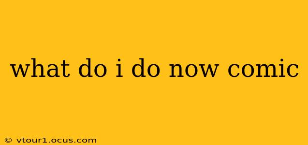 what do i do now comic