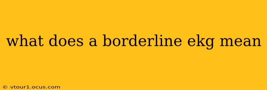 what does a borderline ekg mean