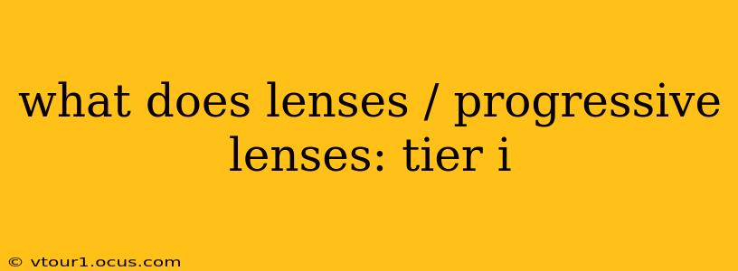 what does lenses / progressive lenses: tier i