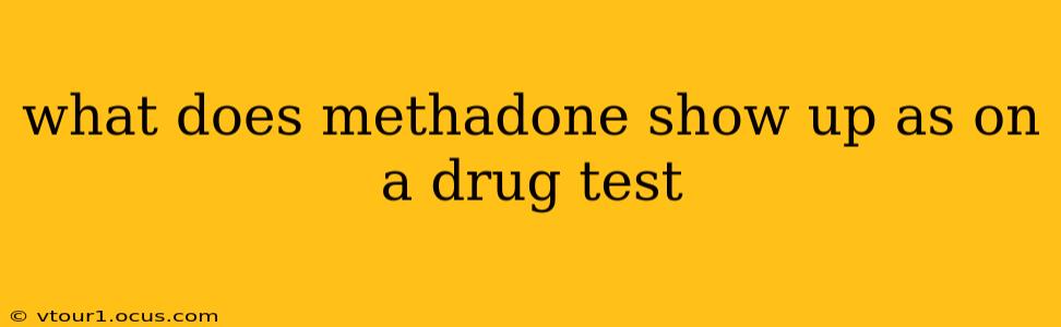 what does methadone show up as on a drug test