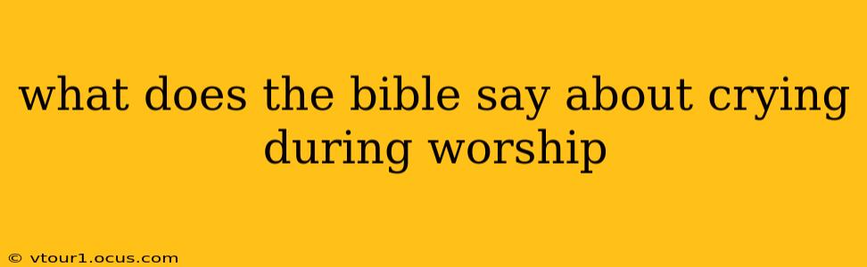 what does the bible say about crying during worship