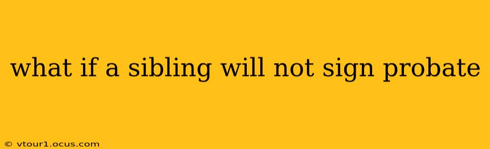 what if a sibling will not sign probate