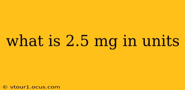 what is 2.5 mg in units