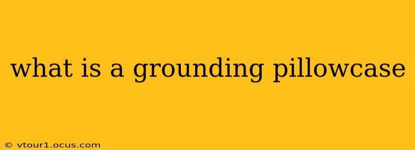 what is a grounding pillowcase