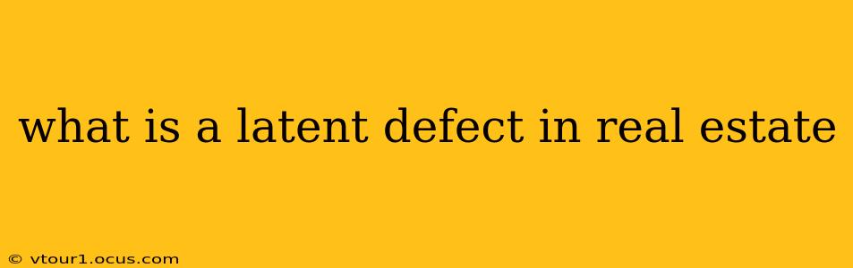 what is a latent defect in real estate