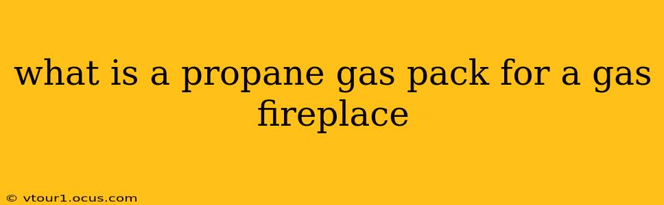 what is a propane gas pack for a gas fireplace