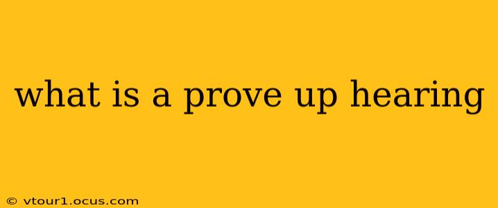 what is a prove up hearing