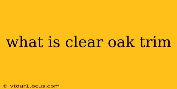 what is clear oak trim