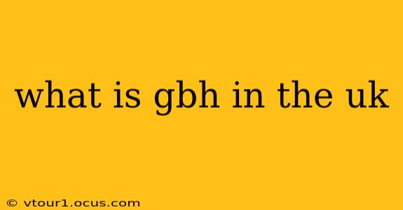 what is gbh in the uk