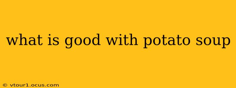 what is good with potato soup