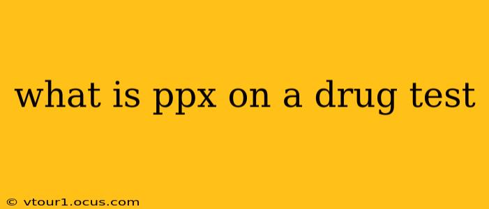 what is ppx on a drug test