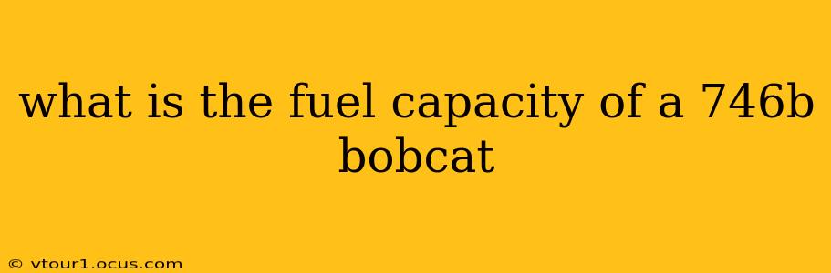 what is the fuel capacity of a 746b bobcat