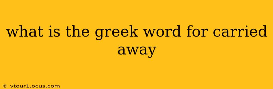 what is the greek word for carried away