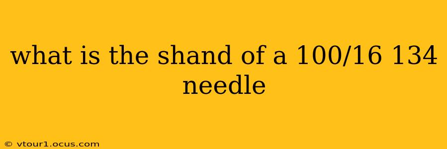 what is the shand of a 100/16 134 needle