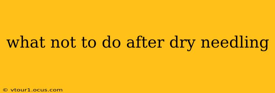 what not to do after dry needling