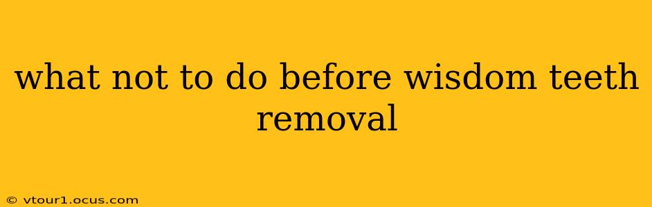 what not to do before wisdom teeth removal