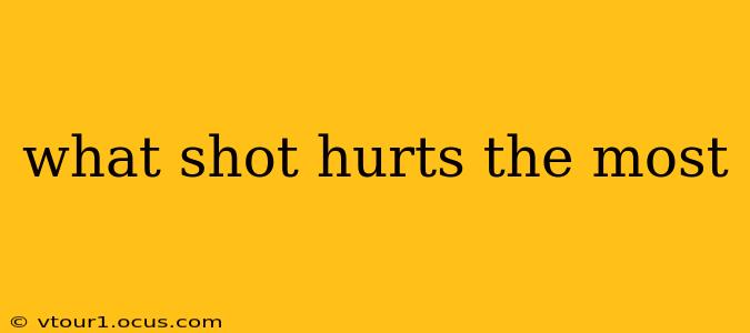 what shot hurts the most