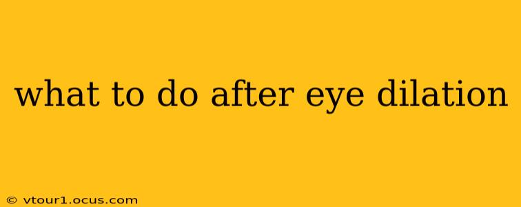 what to do after eye dilation