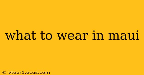 what to wear in maui