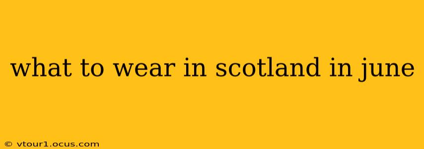 what to wear in scotland in june