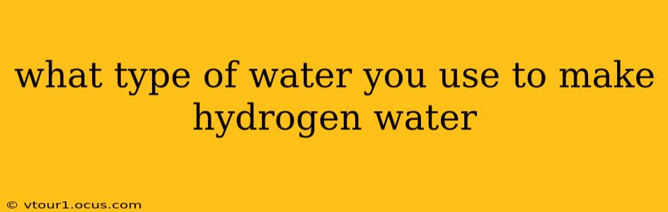 what type of water you use to make hydrogen water