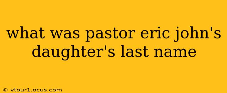 what was pastor eric john's daughter's last name