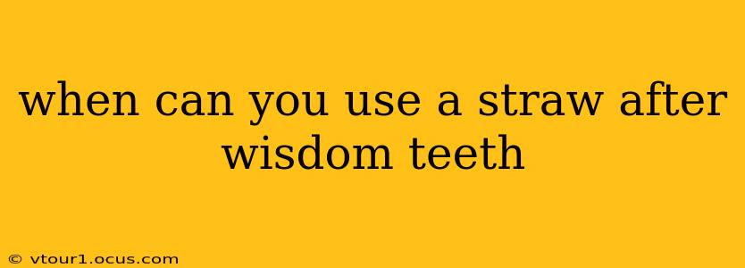 when can you use a straw after wisdom teeth