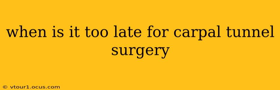when is it too late for carpal tunnel surgery