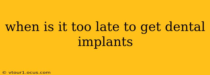 when is it too late to get dental implants