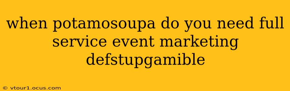 when potamosoupa do you need full service event marketing defstupgamible